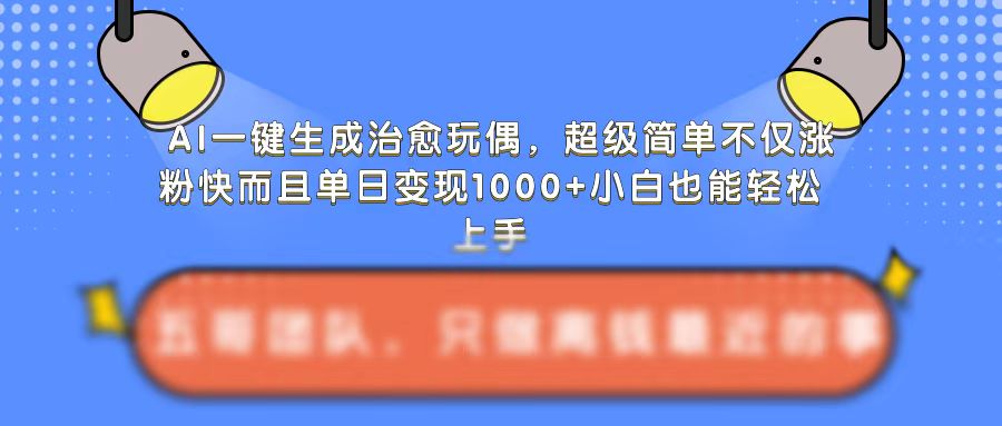 AI一键生成治愈玩偶，超级简单，不仅涨粉快而且单日变现1k