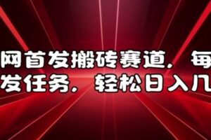 全网首发搬砖赛道，每天发发任务，轻松日入几张【揭秘】