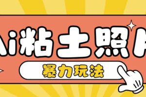 Ai粘土照片玩法，简单粗暴，小白轻松上手，单日收入200+