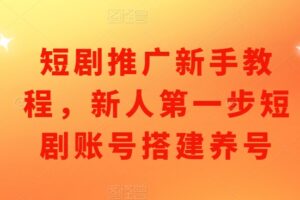 短剧推广新手教程，新人第一步短剧账号搭建养号