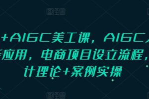 PS+AIGC美工课，AIGC人工智能应用，电商项目设立流程，设计理论+案例实操