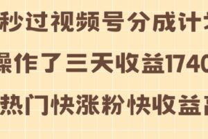 视频号分成计划操作了三天收益1740元 这类视频很好做，热门快涨粉快收益高【揭秘】