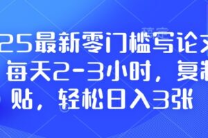 2025最新零门槛写论文项目，每天2-3小时，复制粘贴，轻松日入3张，附详细资料教程【揭秘】