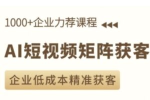 AI短视频矩阵获客实操课，企业低成本精准获客