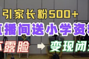 直播间送小学资料，每天引流家长粉500+，变现闭环模式【揭秘】