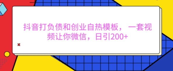 抖音打负债和创业自热模板， 一套视频让你微信，日引200+【揭秘】