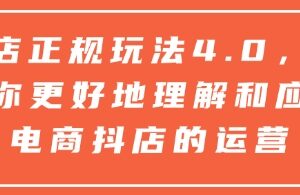 抖店正规玩法4.0，帮助你更好地理解和应对电商抖店的运营